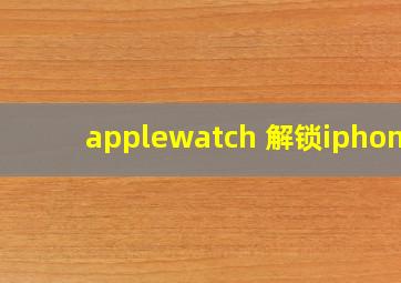 applewatch 解锁iphone